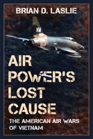 Air Power's Lost Cause: The American Air Wars of Vietnam 1538189208 Book Cover