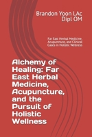Alchemy of Healing: Far East Herbal Medicine, Acupuncture, and the Pursuit of Holistic Wellness: Far East Herbal Medicine, Acupuncture, and Clinical Cases in Holistic Wellness B0CW1P1LGV Book Cover