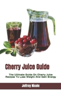 Cherry Juice Guide: The Ultimate Guide On Cherry Juice Recipes To Lose Weight And Gain Energy B0F786PQTX Book Cover
