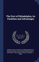 The Port of Philadelphia, its Facilities and Advantages 1340289563 Book Cover