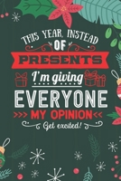 This Year Instead Of Presents I'm Giving Everyone My Opinion: Merry Christmas Journal Notebook - Funny Christmas Journal Book Gifts - Christmas Journal for Kids Women - Happy New Year Journal Books -  1710127619 Book Cover