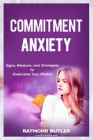 Commitment Anxiety: Signs, Reasons, and Strategies to Overcome Your Phobia B0BG5FMHWJ Book Cover