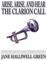 Arise, Arise, and Hear the Clarion Call: Conversations with Saint Germain, Volume 1 153013644X Book Cover