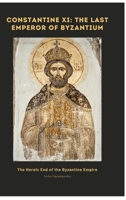 Constantine XI: The Last Emperor of Byzantium: The Heroic End of the Byzantine Empire 3384478304 Book Cover