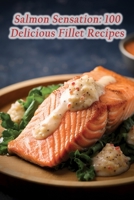 Salmon Sensation: 100 Delicious Fillet Recipes B0CFZC667F Book Cover