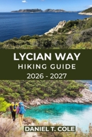 LYCIAN WAY HIKING GUIDE 2026 - 2027: Ancient Ruins, Coastal Trails, and Mountain Passes Along Turkey’s Legendary Long-Distance Route (The Ultimate Hiking Destinations Series) B0GGGRCMHD Book Cover