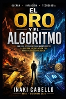 EL ORO Y EL ALGORITMO: UNA GUIA LITERARIA PARA INVERTIR ENTRE LA GUERRA , LA INFLACION Y LA REVOLUCION TECNOLOGICA (HAZLO FÁCIL FINANZAS) (Spanish Edition) B0GYFMKX7R Book Cover