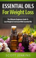 Essential Oils for Weight Loss: The Ultimate Beginners Guide To Lose Weight & Feel Great With Essential Oils 1518618758 Book Cover