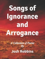 Songs of Ignorance and Arrogance: A Collection of Poems B0B6Y2YFWM Book Cover