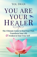 You Are Your Healer: The Ultimate Guide to Heal Your Past, Transform Your Life & Awaken to Your True Self 0986365459 Book Cover