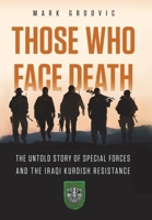 Those Who Face Death: The Untold Story of Special Forces and the Iraqi Kurdish Resistance 1963781058 Book Cover