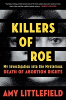 Killers of Roe: My Investigation into the Mysterious Death of Abortion Rights 1538769042 Book Cover