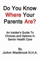 Do You Know Where Your Parents Are?: An Insider's Guide To Choices and Options In Senior Health Care 1410767353 Book Cover