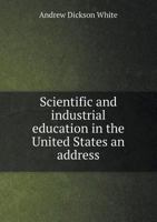 Scientific and Industrial Education in the United States: An Address Delivered Before the New-York S 111334041X Book Cover