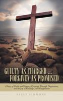 Guilty as Charged ... Forgiven as Promised: A Story of Guilt and Shame, a Journey Through Depression, and the Joy of Finding God's Forgiveness 1462711871 Book Cover