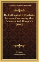 The Colloquies; Concerning Men, Manners, and Things. Translated Into English by N. Bailey, and Edited, With Notes by E. Johnson; Volume 3 1376739313 Book Cover