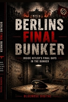 Berlins Final Bunker: Inside Hitler's Final Days B0GZF1P2JD Book Cover