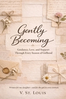 Gently Becoming: Guidance, Love and Support Through Every Season of Girlhood B0H94KYZ7C Book Cover