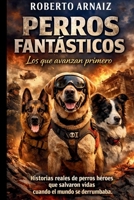 PERROS FANTÁSTICOS Los que avanzan primero: Historias reales de perros héroes que salvaron vidas cuando el mundo se derrumbaba (Spanish Edition) B0GL5K8T73 Book Cover