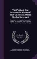 The Political And Commercial Works Of That Celebrated Writer Charles D'avenant: Relating To The Trade And Revenue Of England, The Plantation Trade, Th 134694539X Book Cover