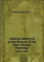 Address Delivered at the Funeral of the Hon.: George Partridge, July 9, 1828 1359480978 Book Cover