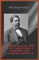 ROBERT SMALLS: THE SLAVE WHO STOLE A WARSHIP AND CHANGED AMERICA: A ship, A gamble, A legacy B0F4NR7MJK Book Cover