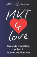 MKT 4 Love: Marketing for Love: Strategic Marketing Applied to Human Relationships B0GT53WT9H Book Cover