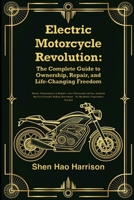 Electric Motorcycle Revolution: The Complete Guide to Ownership, Repair, and Life-Changing Freedom: Master Maintenance & Repairs, Save Thousands on ... Movement – No Mechanic Experience Needed B0FMH5B7WL Book Cover