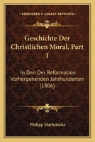 Geschichte Der Christlichen Moral, Part 1: In Den Der Reformation Vorhergehenden Jahrhunderten (1806) 116843484X Book Cover