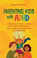 Parenting Kids With ADHD: A Beginner’s Guide to Help your Child Self-regulate, Focus, and Understand their SuperPower. B0C2RPBJBC Book Cover