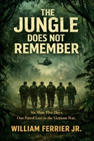 THE JUNGLE DOES NOT REMEMBER: Six Men. Five Days. One Patrol Lost to the Vietnam War. (The Way Home Is Closed, Vietnam) B0GSMYPXWB Book Cover