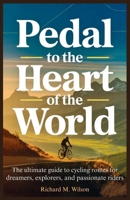Pedal to the Heart of the World: The Ultimate Guide to Cycling Routes for Dreamers, Explorers, and Passionate Riders B0FVZRJMGB Book Cover
