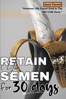 Retain Your Semen For 30 Days (We Found Gold In The NO CUM Zone): A 30-Day Challenge Guide On Semen Retention & It's Benefits; Power For Overcoming Te B0CQDPG5DN Book Cover