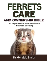 FERRETS CARE AND OWNERSHIP BIBLE: A Complete Guide To Ferret Behavior, Nutrition, & Housing B0F742P2M5 Book Cover