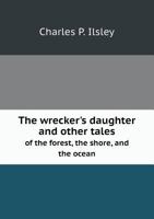 The Wrecker's Daughter: And Other Tales of the Forest, the Shore, and the Ocean 116580932X Book Cover