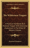 The Wilderness Trapper: A Practical Handbook By A Practical Trapper With Extensive Experience In The Wilds Of Western Canada 1432581260 Book Cover