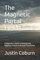 The Magnetic Portal Field Guide: A Beginner's Guide To Researching Magnetic Portals & Related Phenomena B0F38K1FXB Book Cover