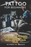 TATTOO FOR BEGINNERS: “Master the Art, Skill, and Discipline of Professional Tattooing — From Beginner Techniques to Studio Success.” B0G45BTRQL Book Cover
