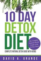 10 Day Detox Diet: Complete Natural Detox Guide with Herbs: The Complete Natural Herbal Guide to the 10 Day Detox 1634284674 Book Cover