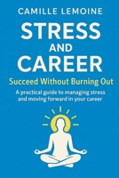 Stress and Career – Succeed Without Burning Out: A practical guide to managing stress and moving forward in your career B0F4MVX2JH Book Cover