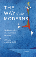 The Way of the Moderns: Six Perspectives on Modernism in Music 2503597734 Book Cover