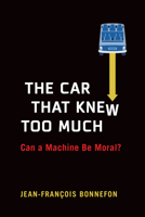 The Car That Knew Too Much: Can a Machine Be Moral? 0262045796 Book Cover