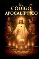 El Código Apocalíptico: Un viaje profético a través del Apocalipsis (El Apocalipsis Decodificado) (Spanish Edition) B0G4K29DDW Book Cover