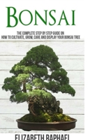 Bonsai: Complete Step by Step Guide on How to Cultivate, Grow, Care and Display your Bonsai Tree 0359043046 Book Cover