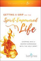 Getting a Grip on the Spirit-Empowered Life: Stepping into a Deeper Experience with the Holy Spirit (The Basics with Beth) 1680314092 Book Cover
