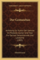 Der Gemusebau: Anleitung Zur Kultur Der Gemuse Im Mistbeet, Garten Und Feld Fur Gartner, Gartenfreunde Und Landwirte (1905) 1160433720 Book Cover