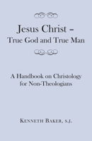 Jesus Christ – True God and True Man: A Handbook on Christology for Non-Theologians 1587314037 Book Cover