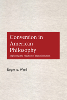 Conversion in American Philosophy: Exploring the Practice of Transformation 0823223132 Book Cover