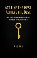 Act Like The Best. Achieve The Best.: The System That Runs Your Life And How To Reprogram It B0GKVV35D3 Book Cover