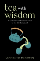 Tea with Wisdom: A Collection of Poems Inspired by the Old Testament B0B36GHWNN Book Cover